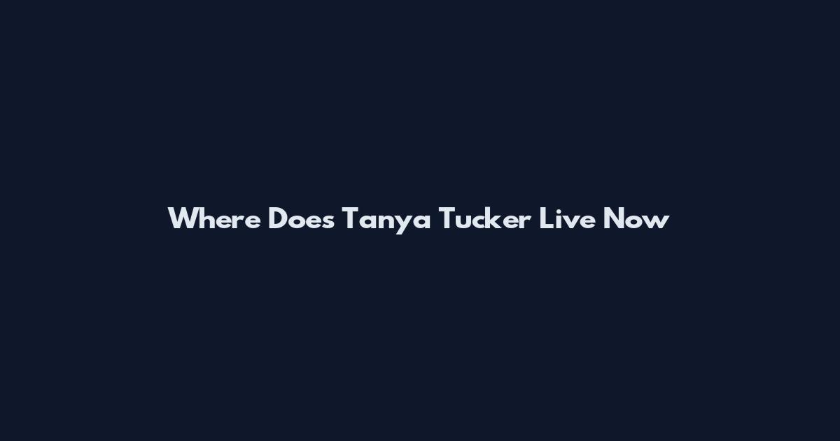 Where Does Tanya Tucker Live Now