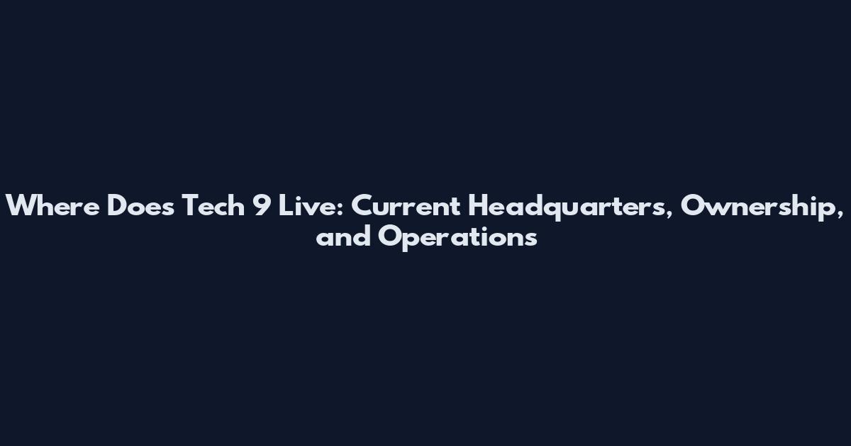 Where Does Tech 9 Live: Current Headquarters, Ownership, and Operations
