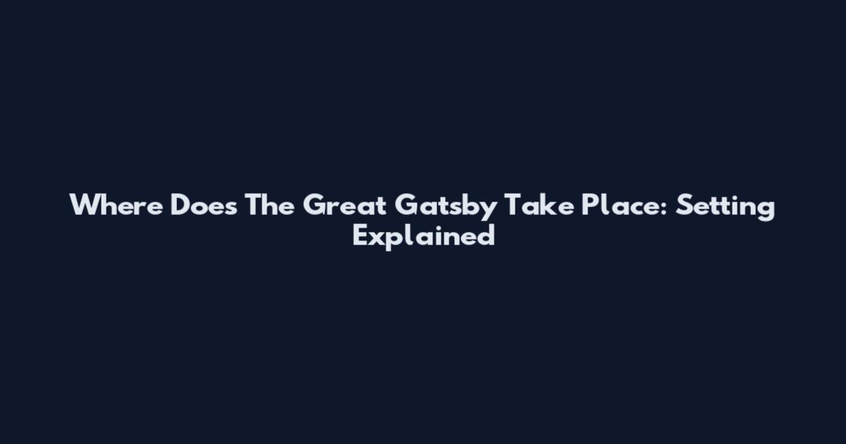 Where Does The Great Gatsby Take Place: Setting Explained