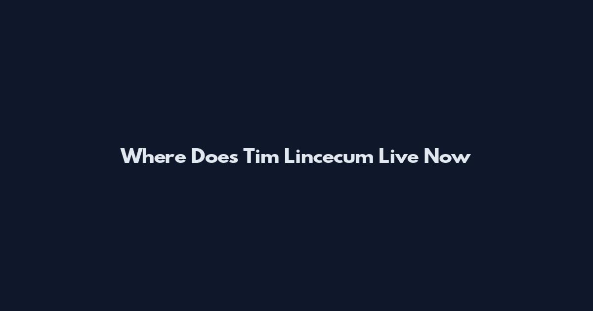 Where Does Tim Lincecum Live Now