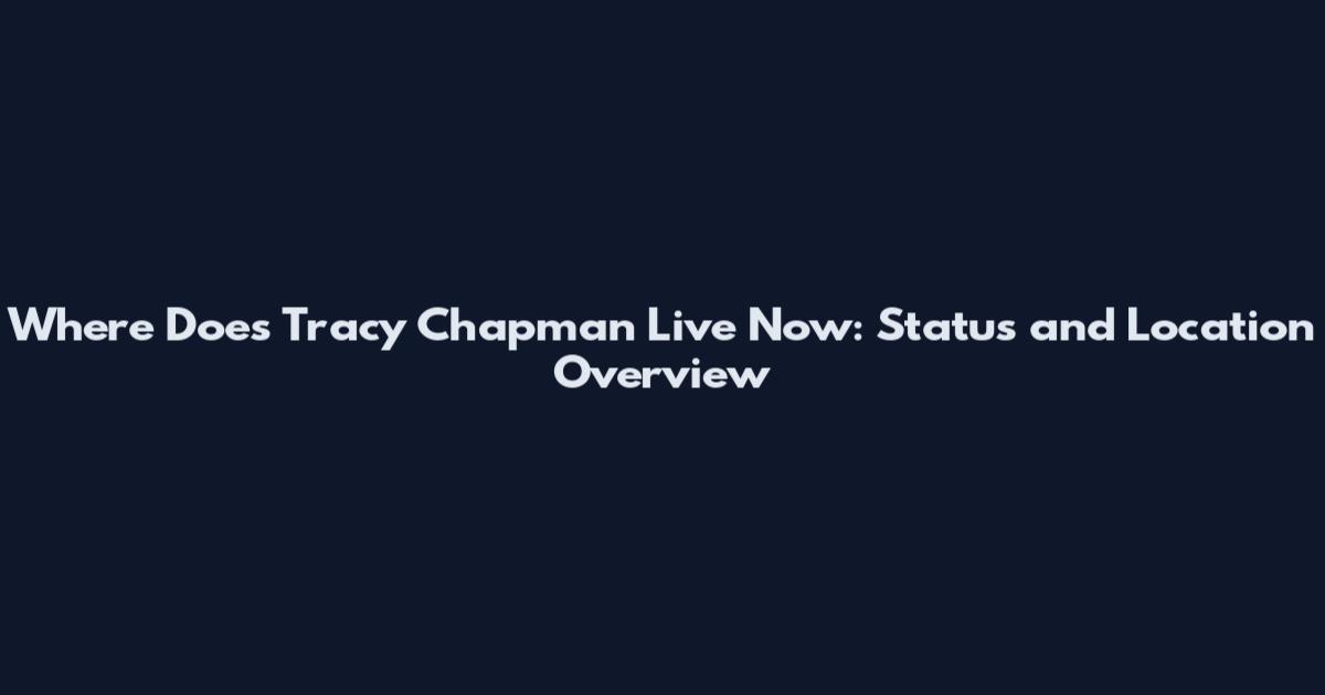 Where Does Tracy Chapman Live Now: Status and Location Overview