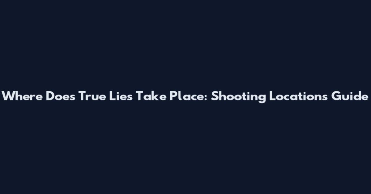 Where Does True Lies Take Place: Shooting Locations Guide