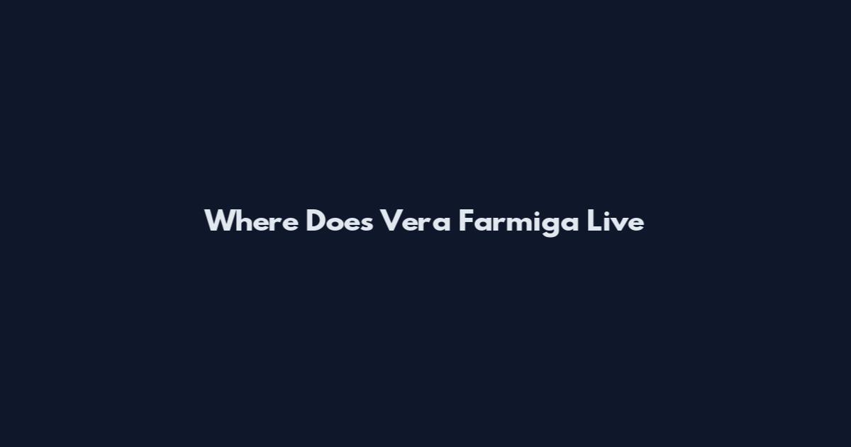 Where Does Vera Farmiga Live