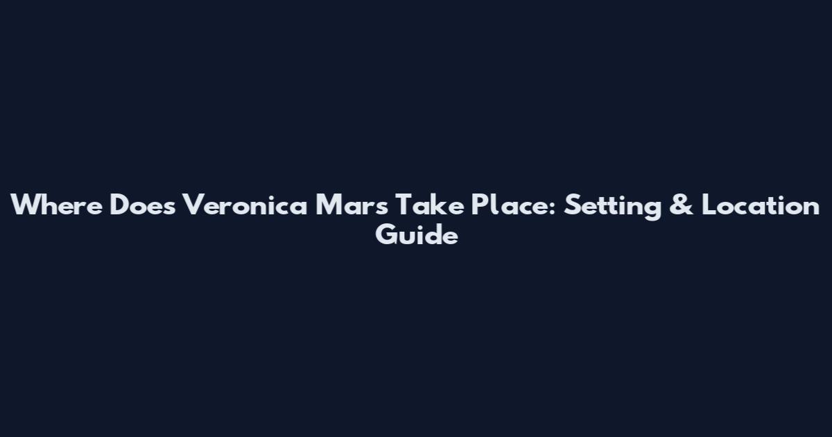 Where Does Veronica Mars Take Place: Setting & Location Guide