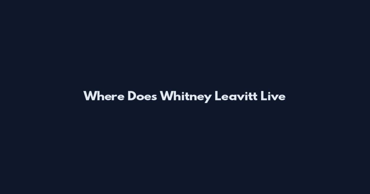 Where Does Whitney Leavitt Live