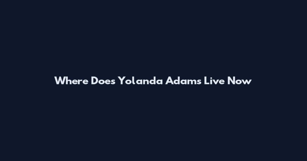 Where Does Yolanda Adams Live Now