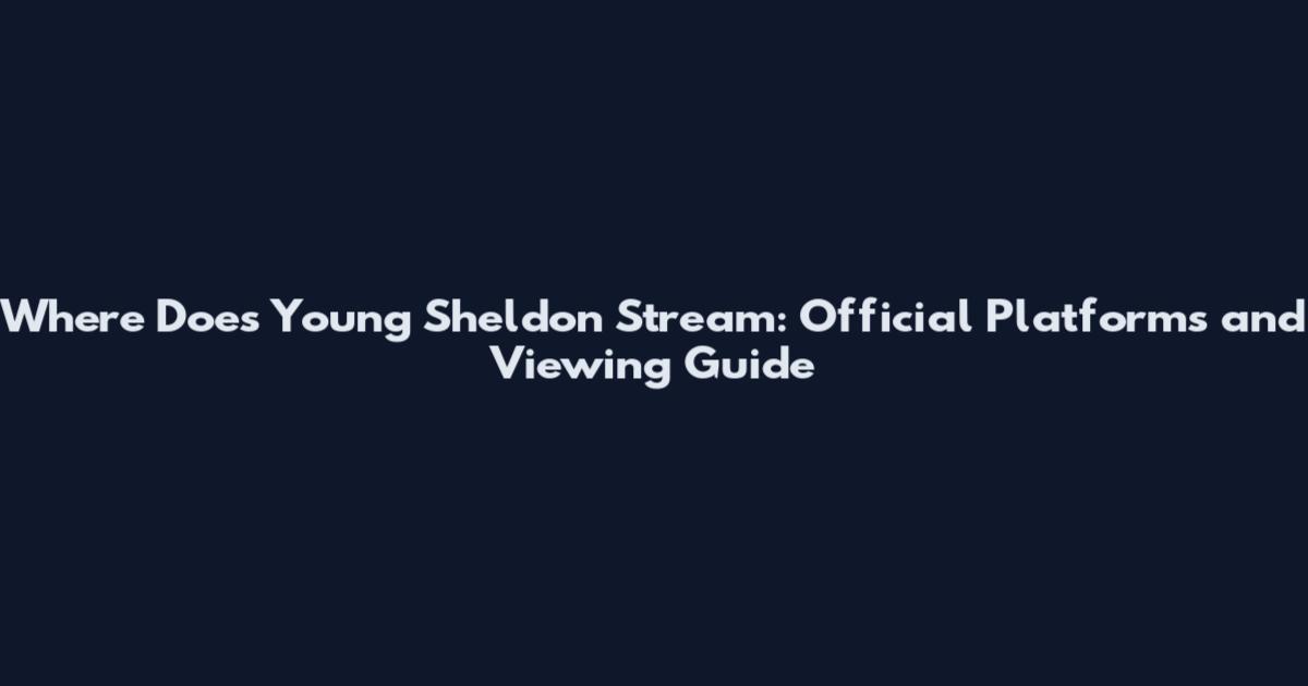 Where Does Young Sheldon Stream: Official Platforms and Viewing Guide