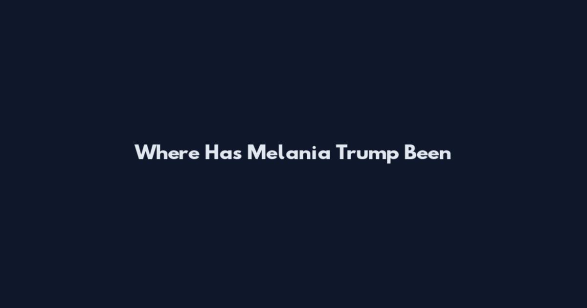 Where Has Melania Trump Been