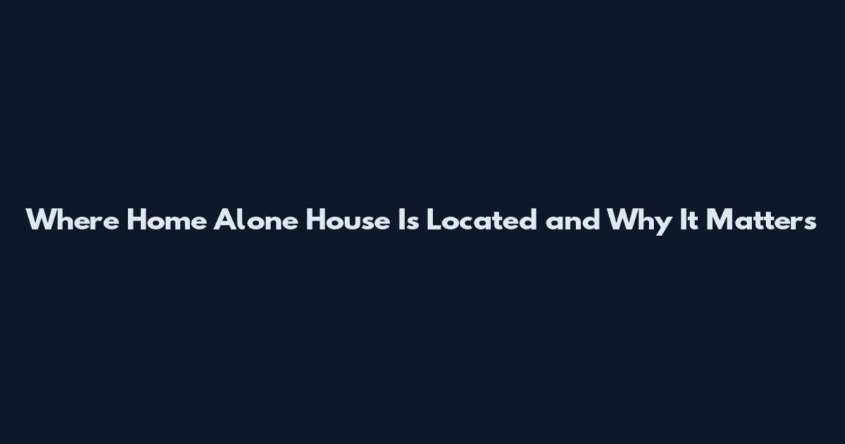 Where Home Alone House Is Located and Why It Matters