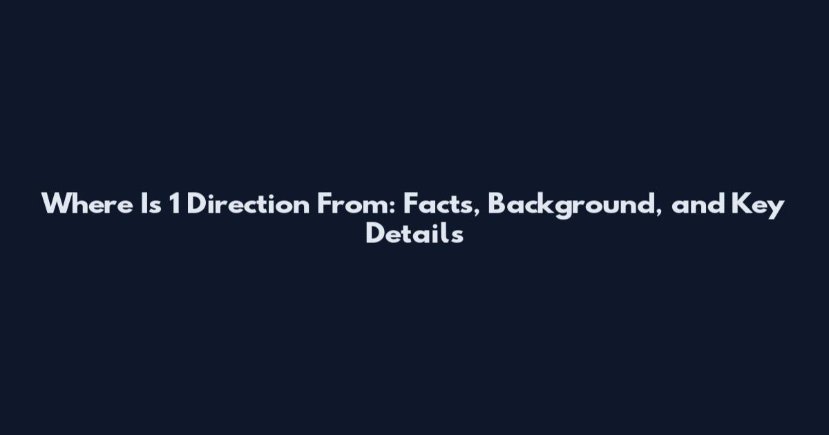 Where Is 1 Direction From: Facts, Background, and Key Details