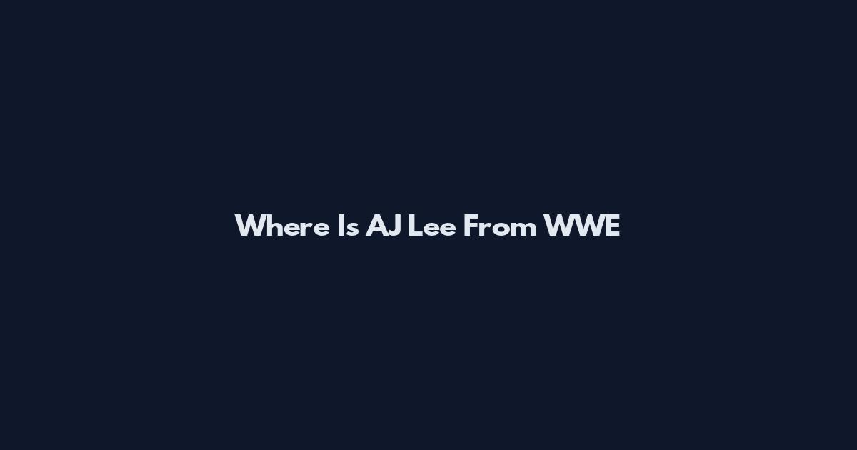 Where Is AJ Lee From WWE
