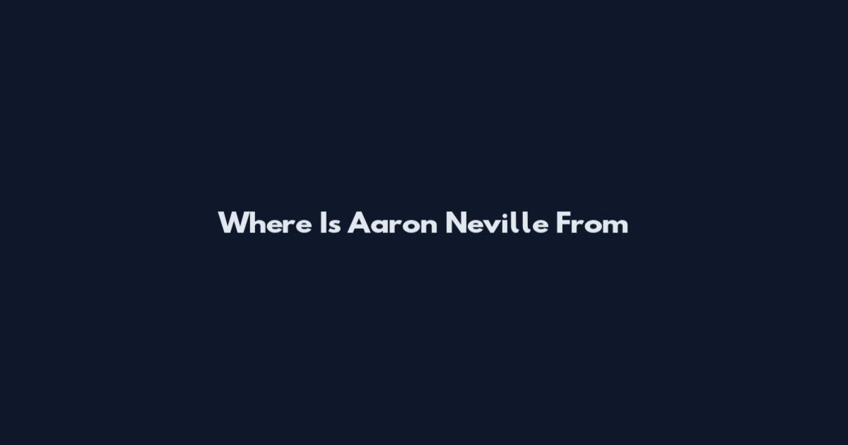 Where Is Aaron Neville From