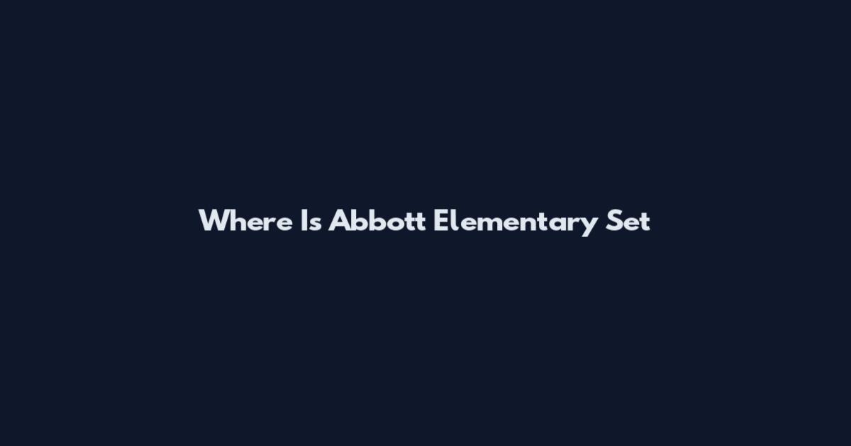 Where Is Abbott Elementary Set