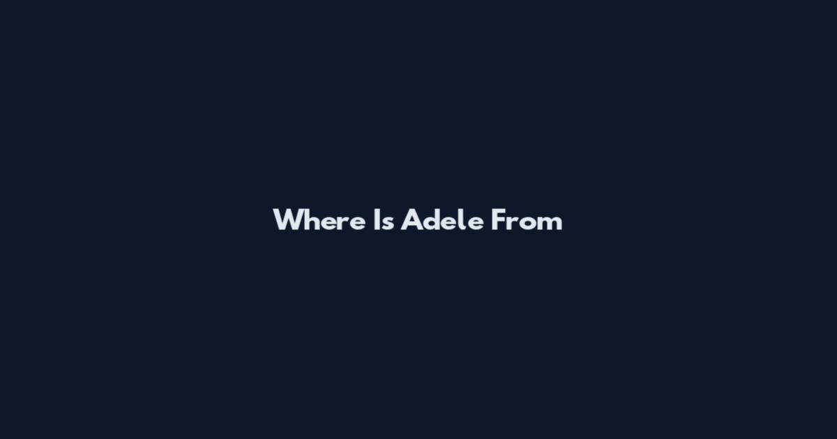 Where Is Adele From