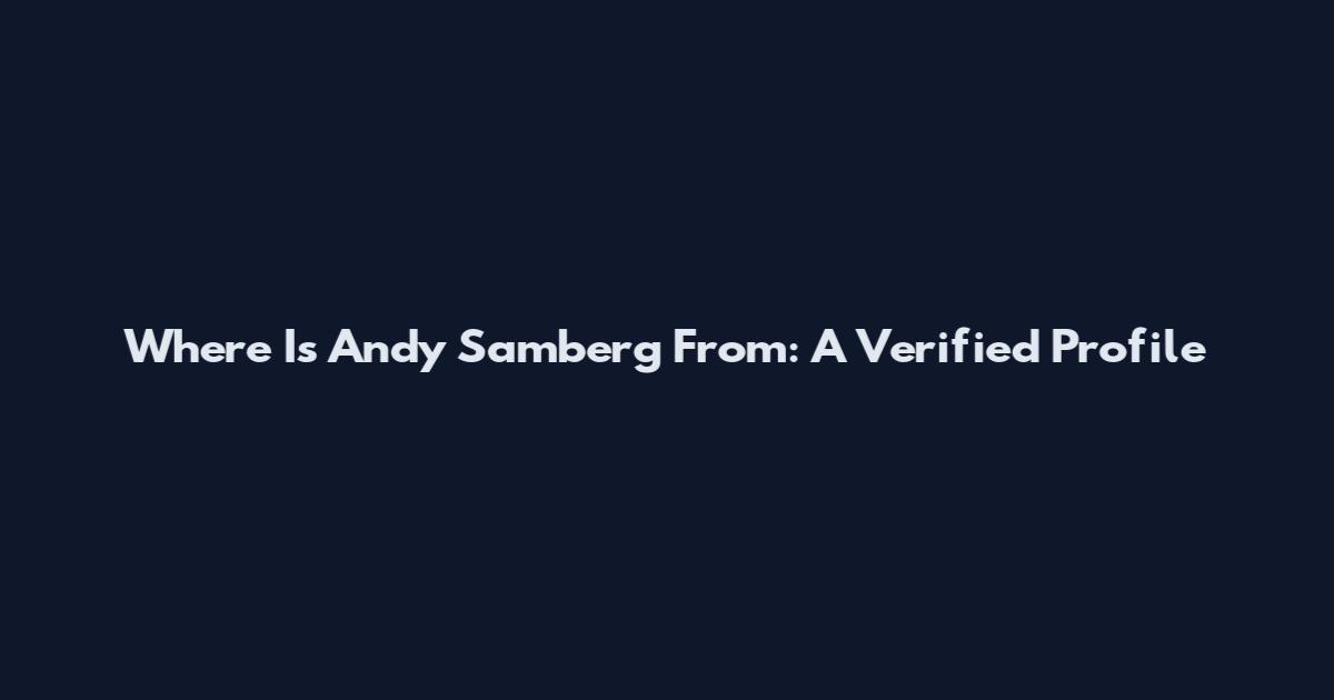 Where Is Andy Samberg From: A Verified Profile