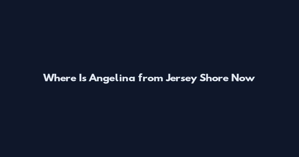 Where Is Angelina from Jersey Shore Now