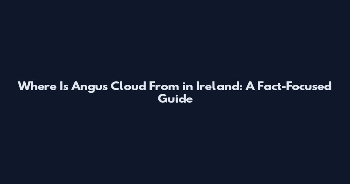 Where Is Angus Cloud From in Ireland: A Fact-Focused Guide