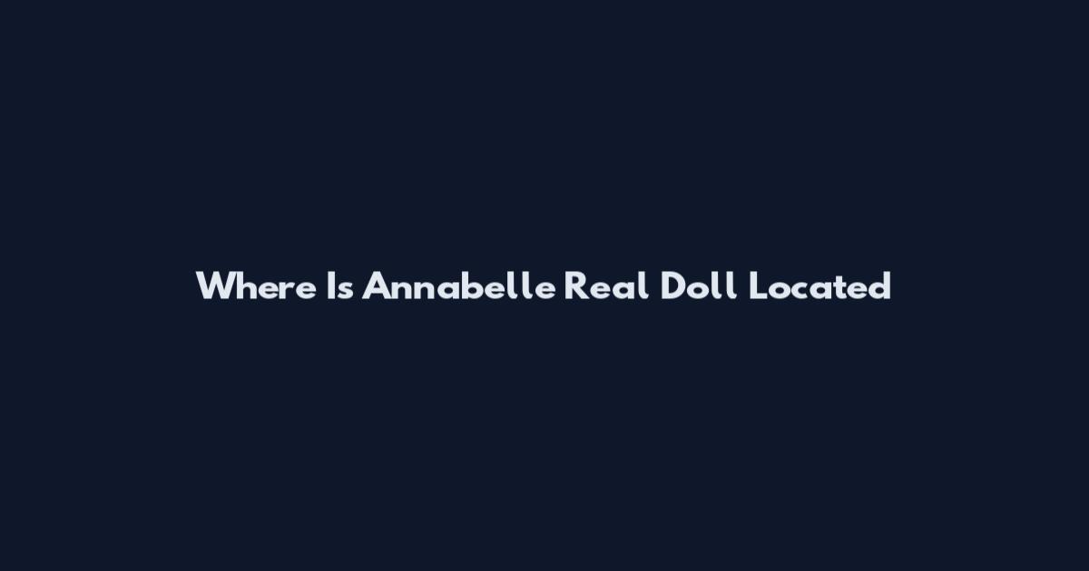 Where Is Annabelle Real Doll Located