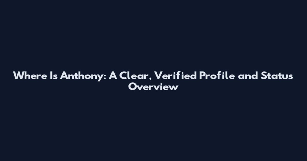 Where Is Anthony: A Clear, Verified Profile and Status Overview