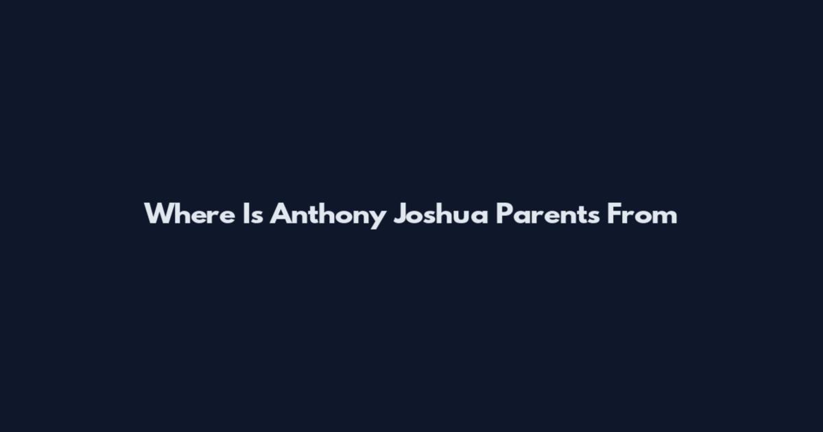 Where Is Anthony Joshua Parents From