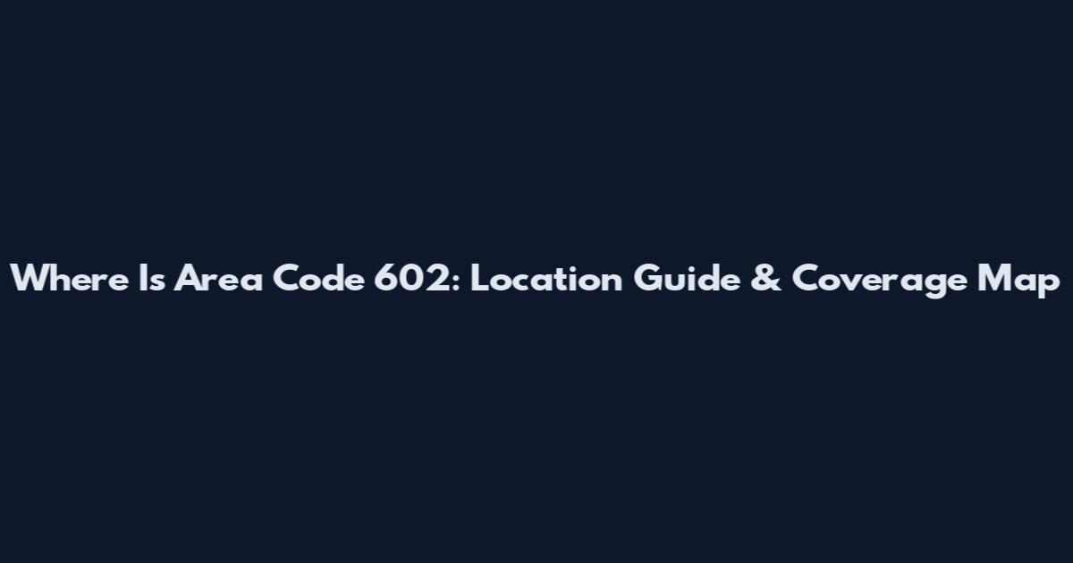 Where Is Area Code 602: Location Guide & Coverage Map