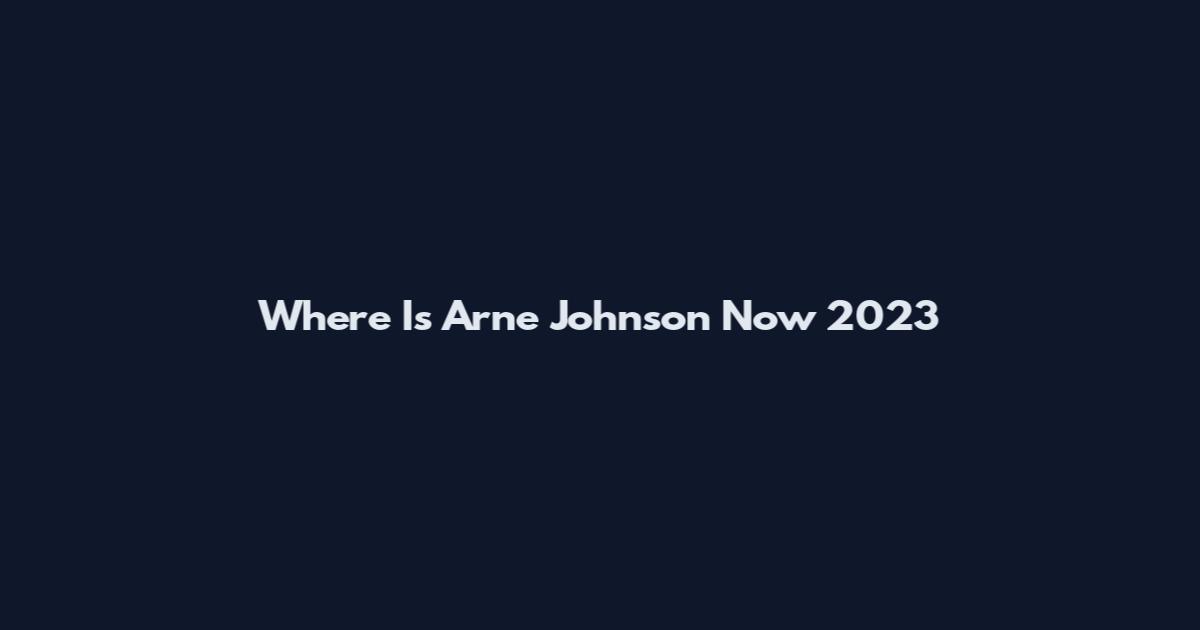 Where Is Arne Johnson Now 2023