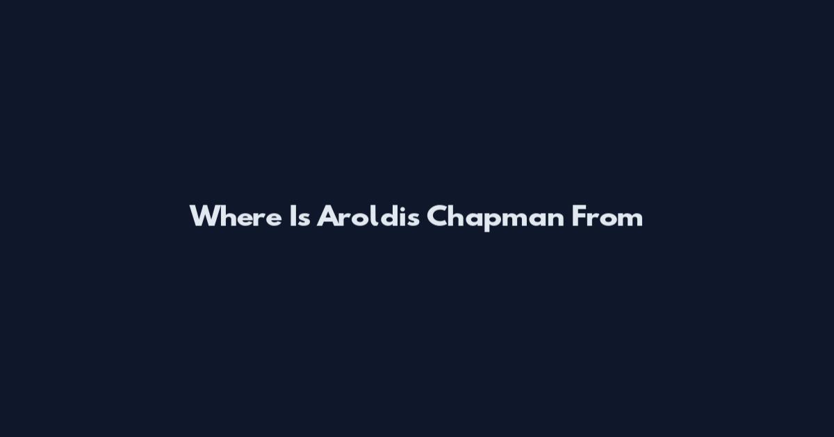 Where Is Aroldis Chapman From