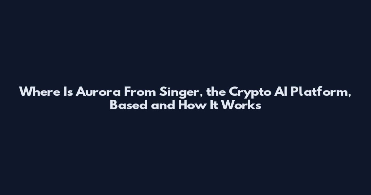 Where Is Aurora From Singer, the Crypto AI Platform, Based and How It Works