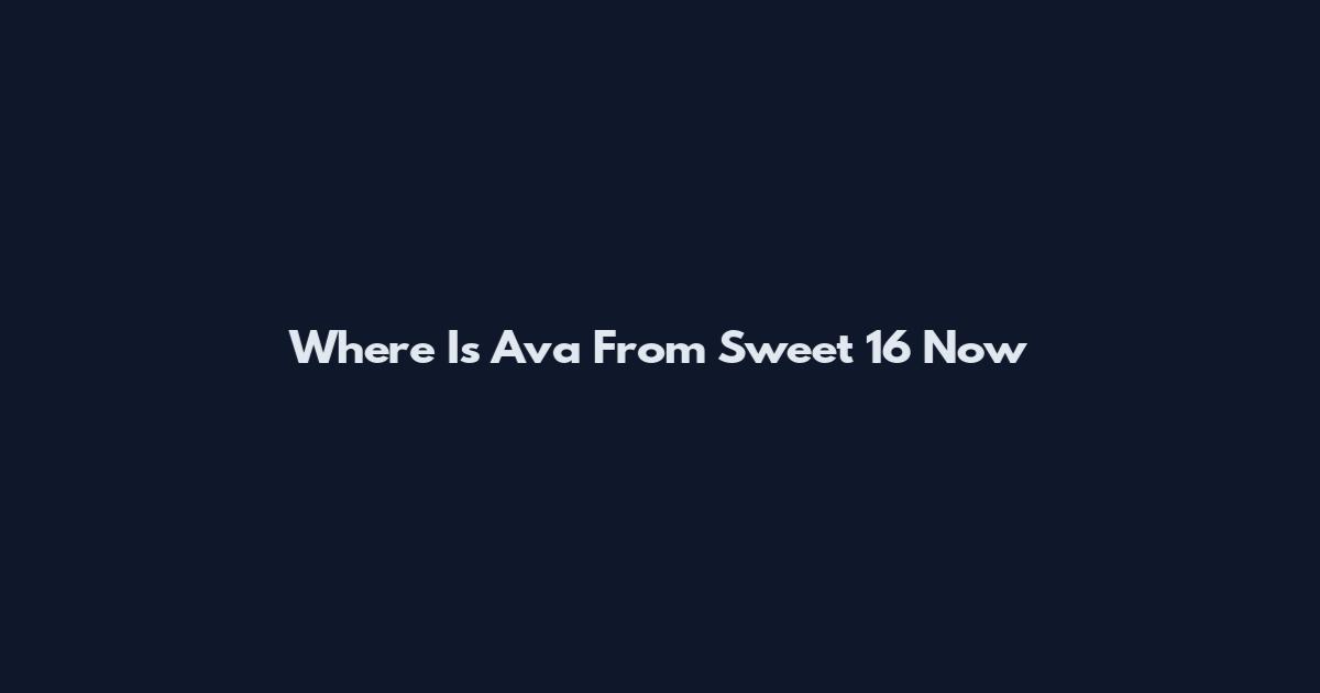 Where Is Ava From Sweet 16 Now