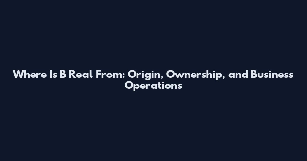 Where Is B Real From: Origin, Ownership, and Business Operations