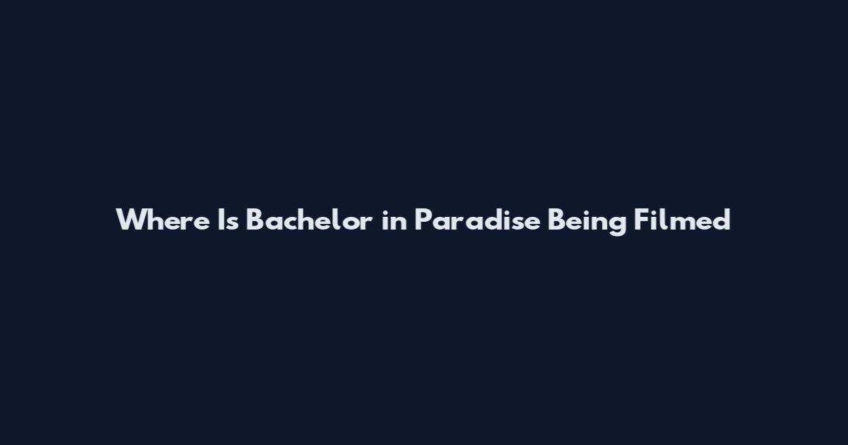 Where Is Bachelor in Paradise Being Filmed