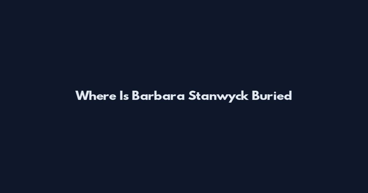 Where Is Barbara Stanwyck Buried
