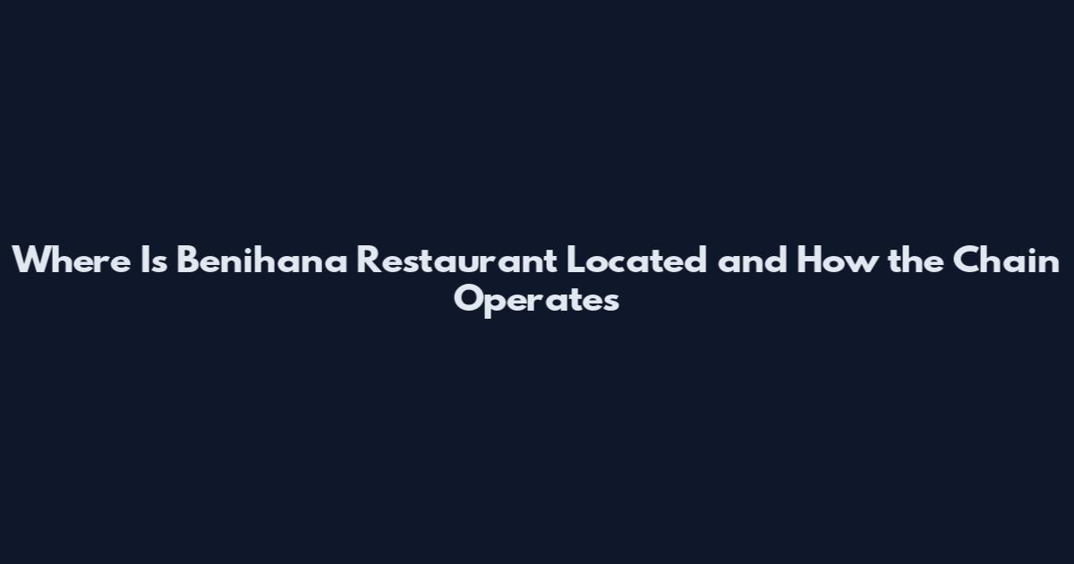 Where Is Benihana Restaurant Located and How the Chain Operates