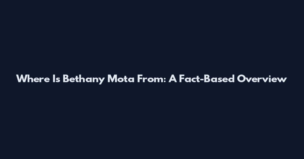 Where Is Bethany Mota From: A Fact-Based Overview