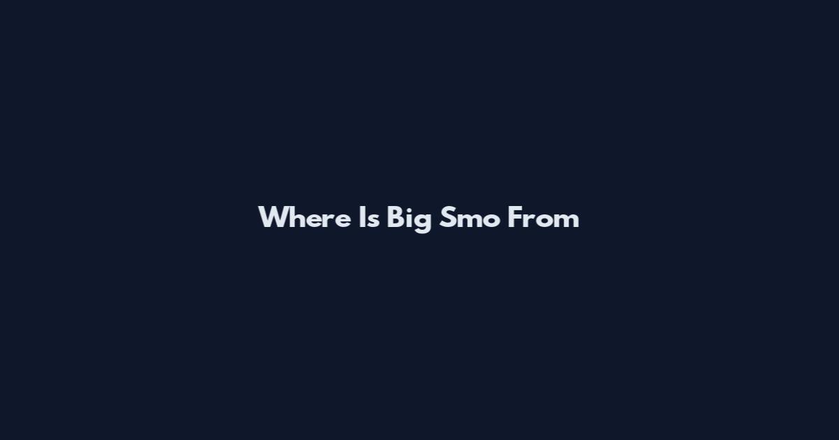 Where Is Big Smo From