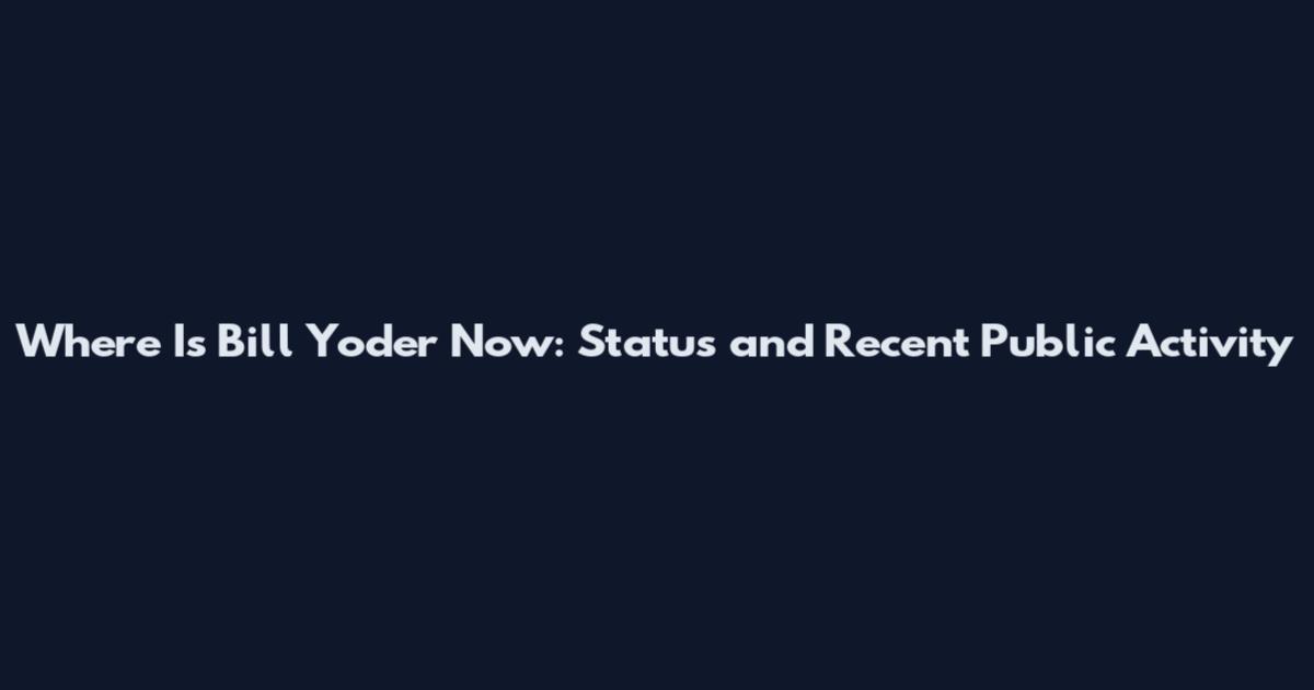 Where Is Bill Yoder Now: Status and Recent Public Activity