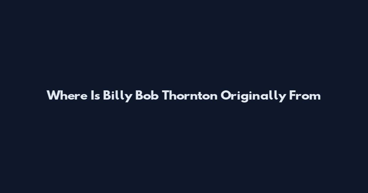 Where Is Billy Bob Thornton Originally From