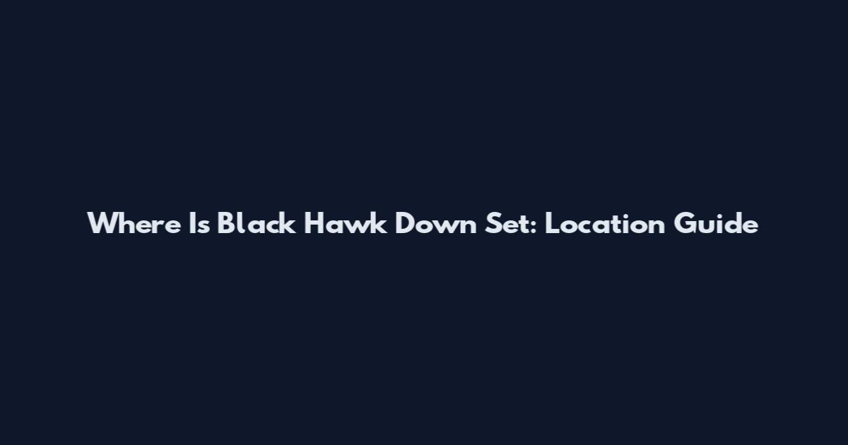Where Is Black Hawk Down Set: Location Guide