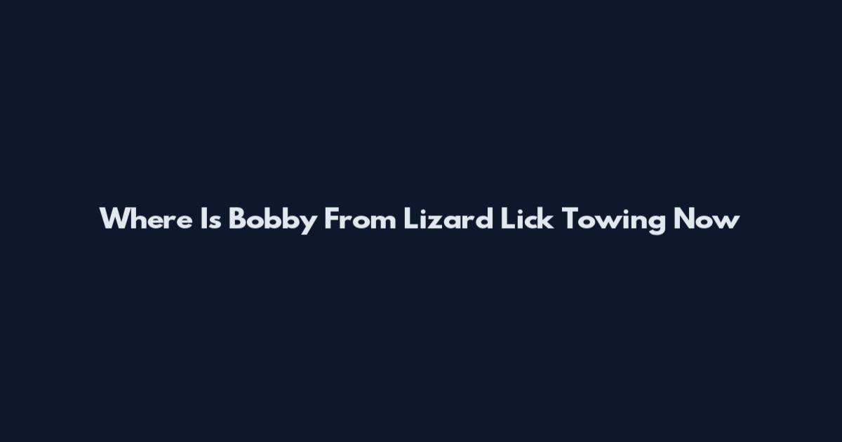 Where Is Bobby From Lizard Lick Towing Now