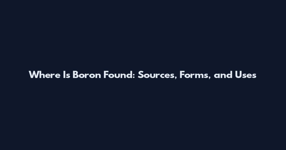 Where Is Boron Found: Sources, Forms, and Uses