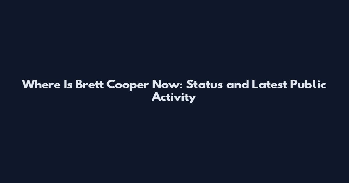 Where Is Brett Cooper Now: Status and Latest Public Activity