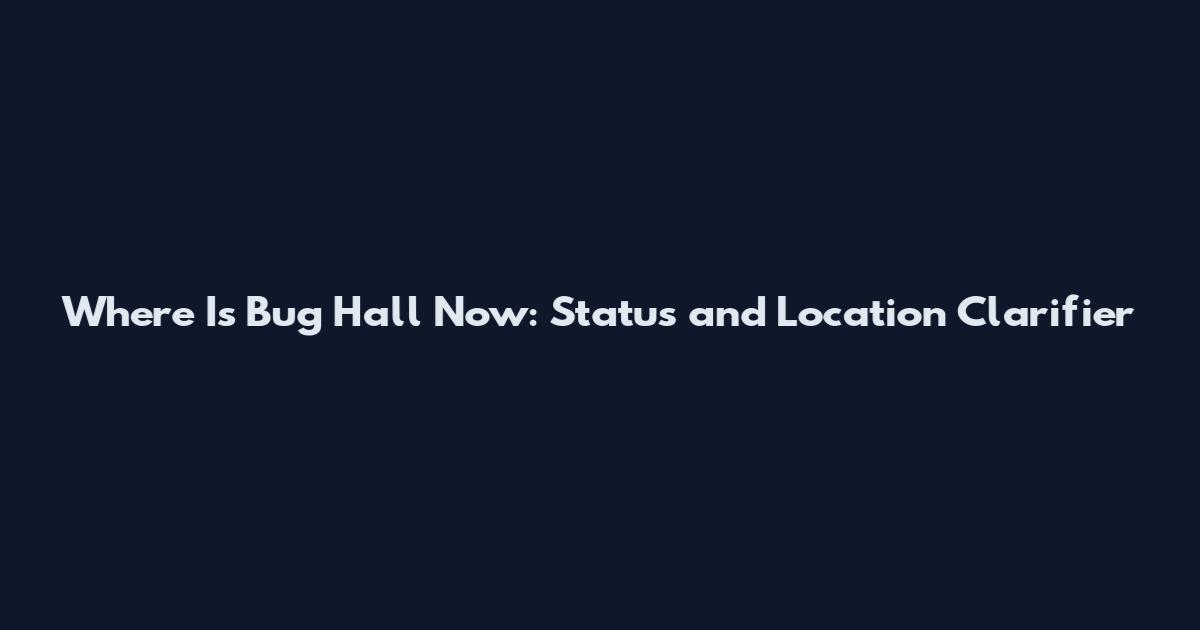 Where Is Bug Hall Now: Status and Location Clarifier