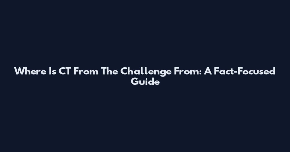 Where Is CT From The Challenge From: A Fact-Focused Guide