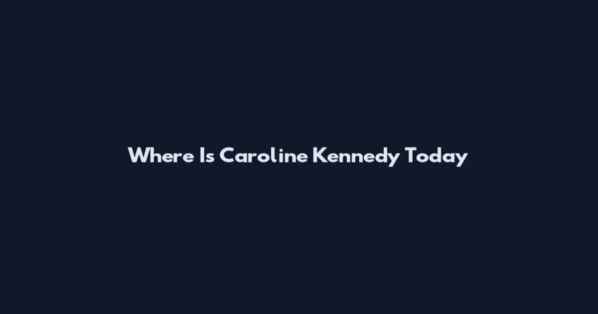 Where Is Caroline Kennedy Today