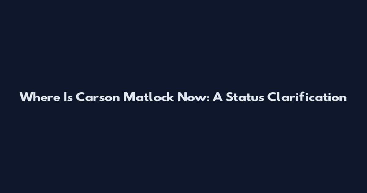 Where Is Carson Matlock Now: A Status Clarification