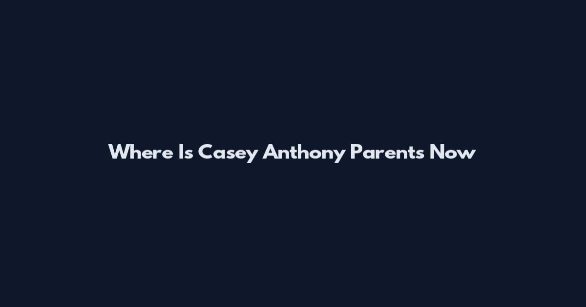 Where Is Casey Anthony Parents Now