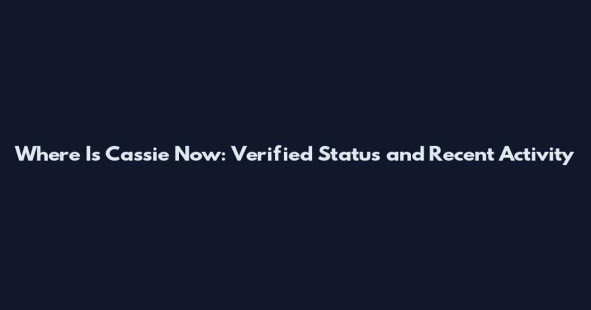 Where Is Cassie Now: Verified Status and Recent Activity