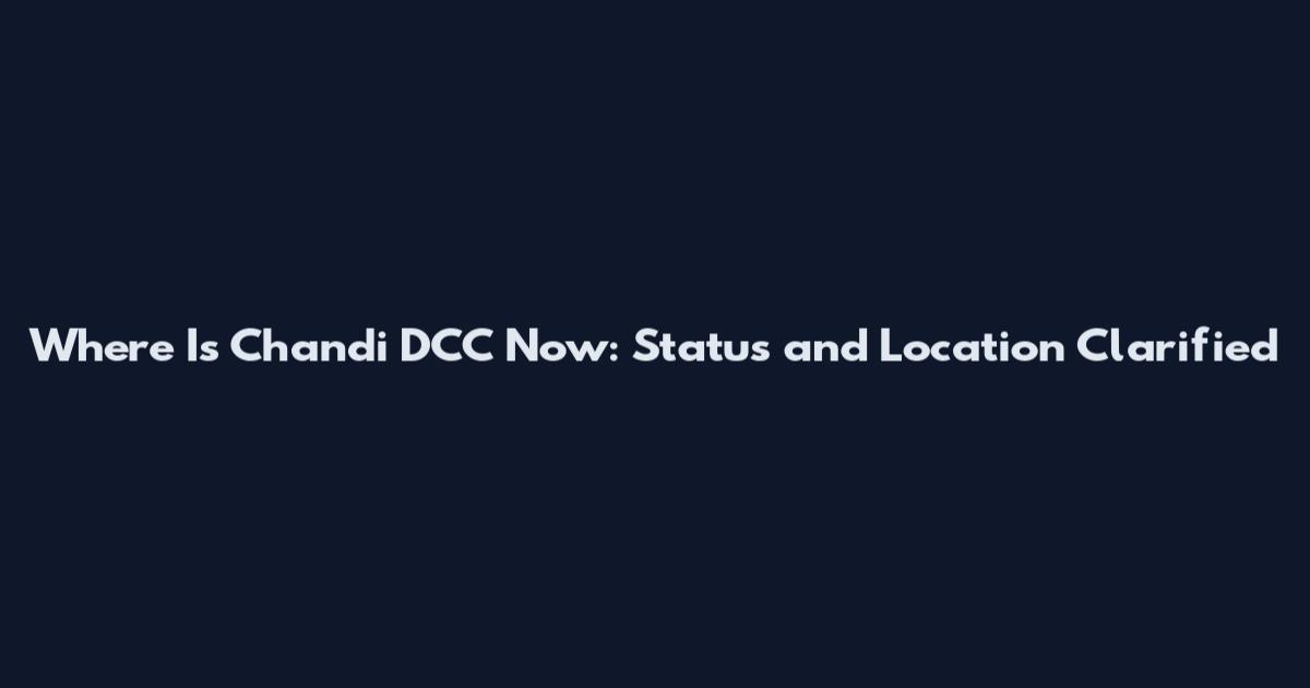 Where Is Chandi DCC Now: Status and Location Clarified