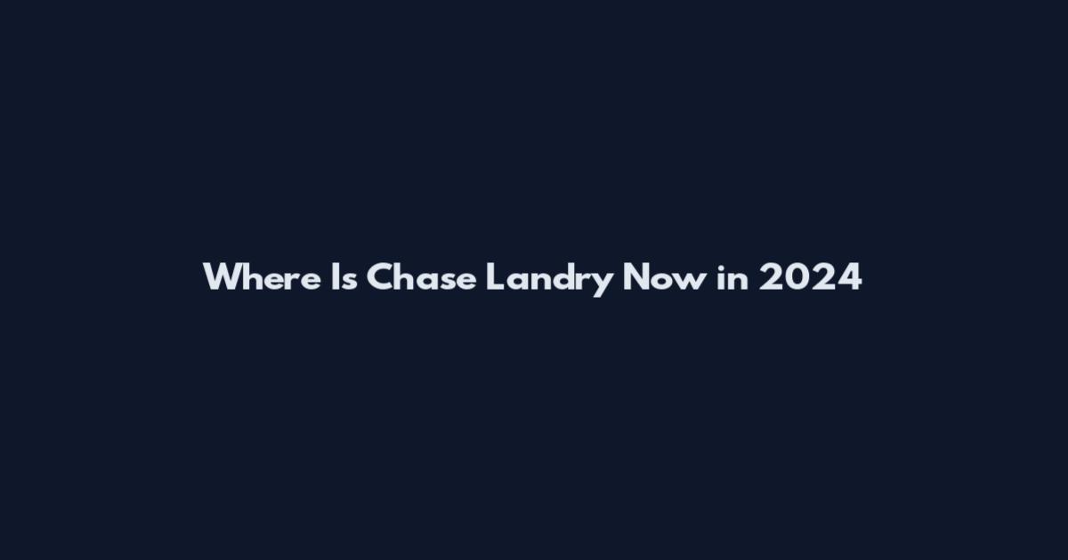 Where Is Chase Landry Now in 2024