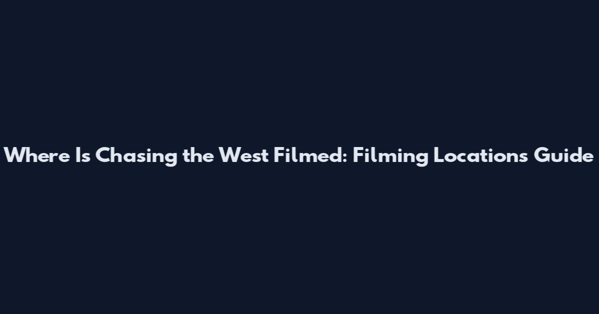 Where Is Chasing the West Filmed: Filming Locations Guide